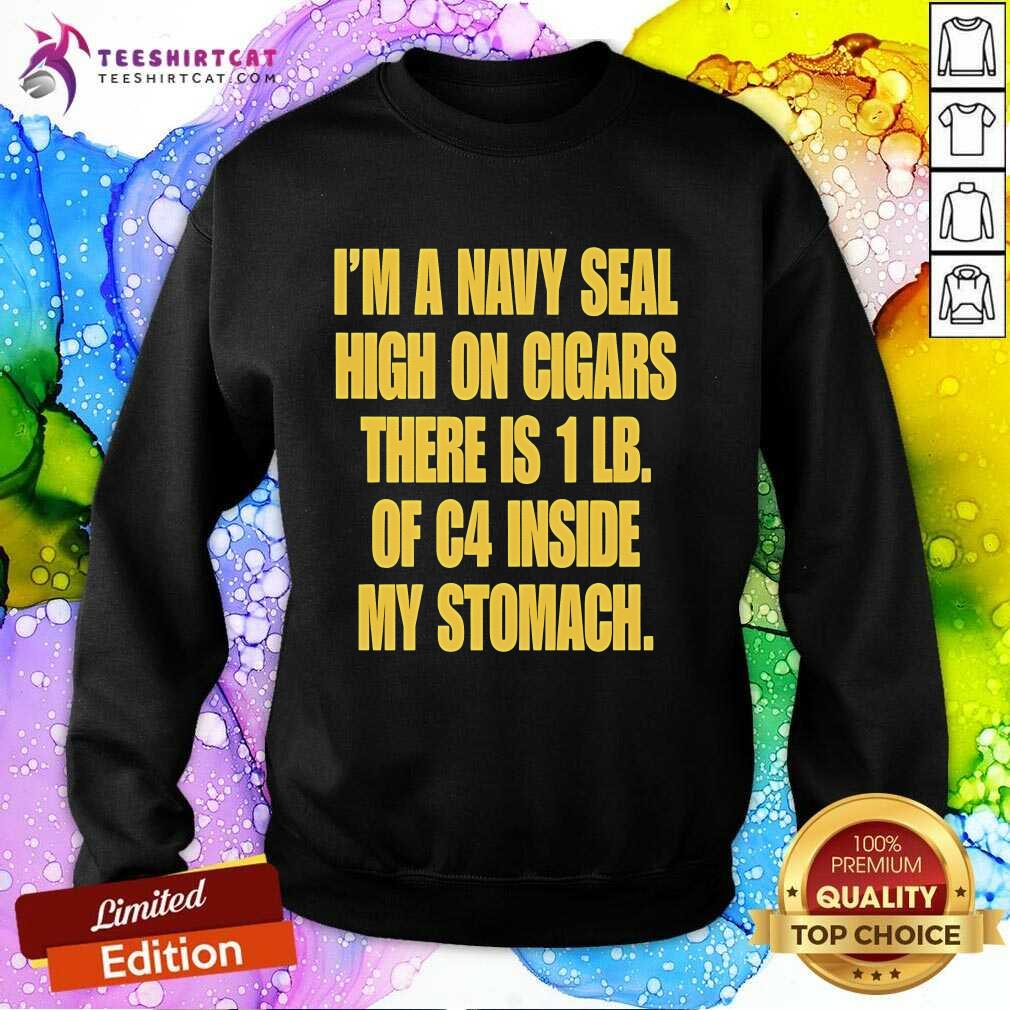 Premium I'm A Navy Seal High On Cigars There Is 1 LB Of C4 Inside My Stomach Sweatshirt