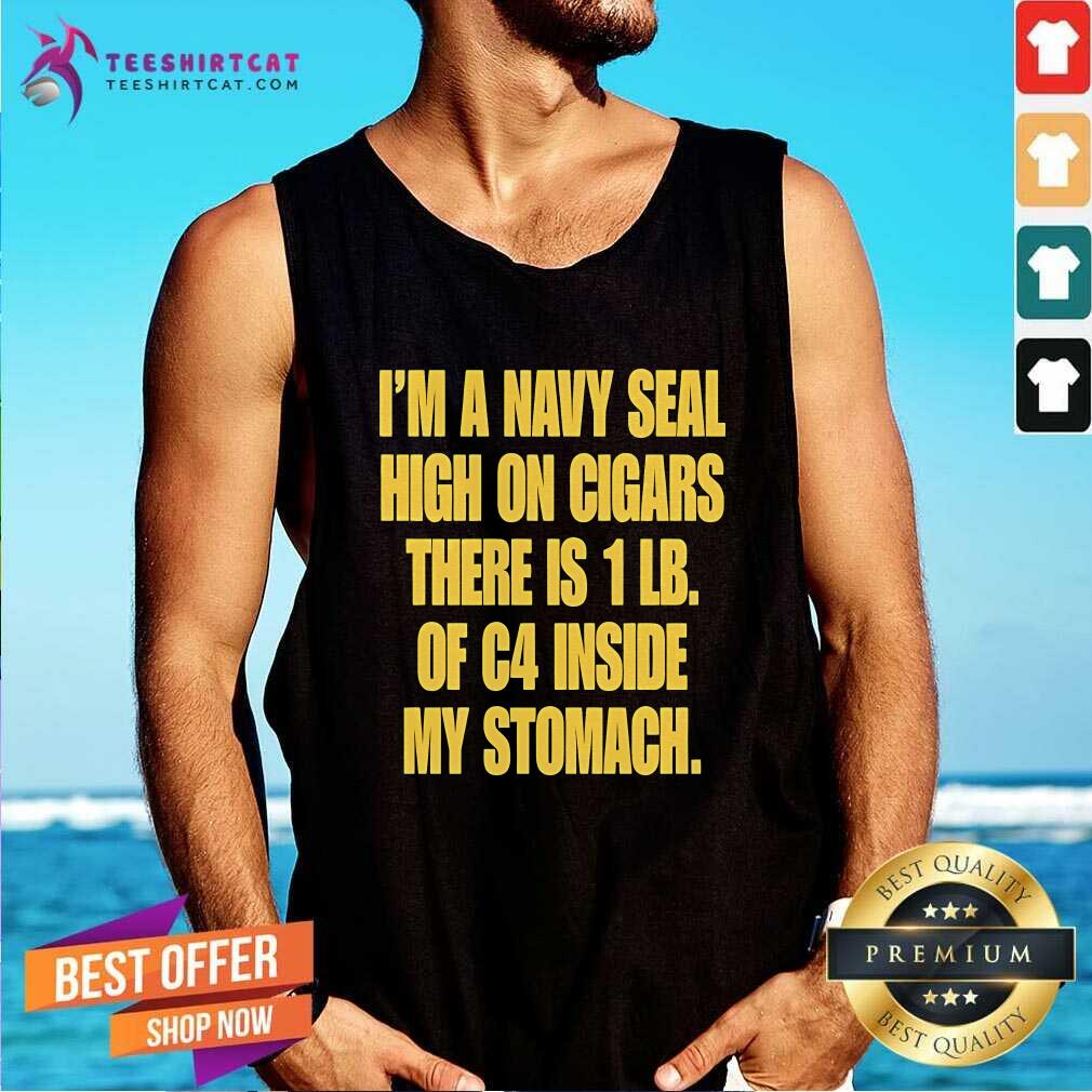 Premium I'm A Navy Seal High On Cigars There Is 1 LB Of C4 Inside My Stomach Tank-top