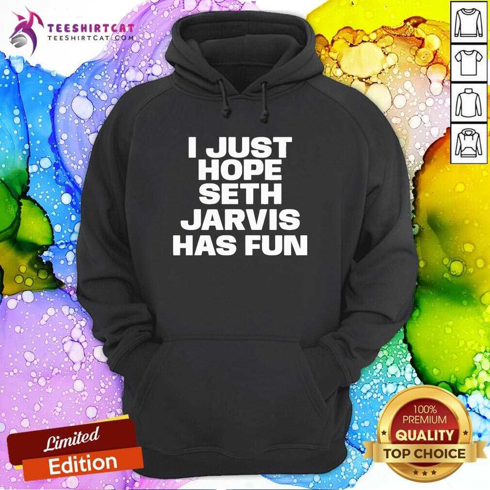 Top I Just Hope Seth Jarvis Has Fun Hoodie