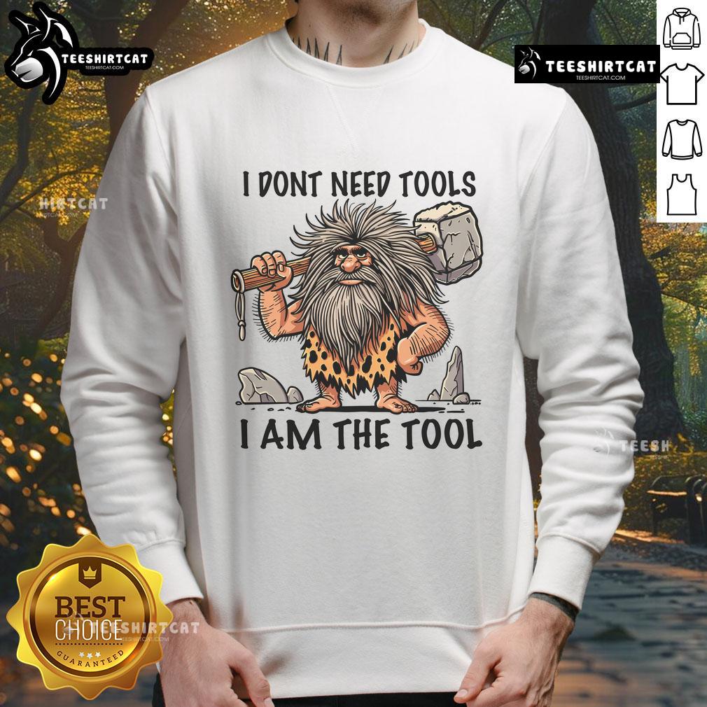 Funny 'I Don't Need Tools, I Am The Tool' Prehistoric Man Sweatshirt featuring a humorous design for tool enthusiasts.