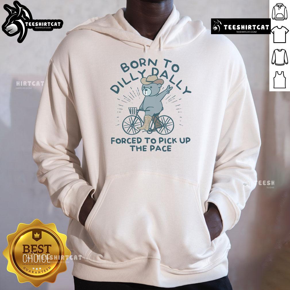 Nice Born To Dilly Dally Forced To Pick Up The Pace Hoodie featuring a stylish design and comfortable fit for casual wear.