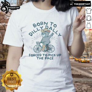 Nice Born To Dilly Dally Forced To Pick Up The Pace Ladies Tee featuring a playful design and comfortable fit.