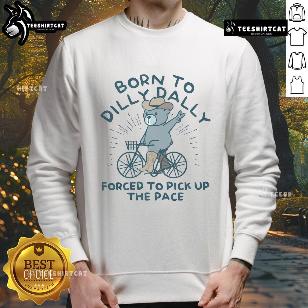 Cozy Nice Born To Dilly Dally Forced To Pick Up The Pace Sweatshirt in casual style, perfect for relaxed days.