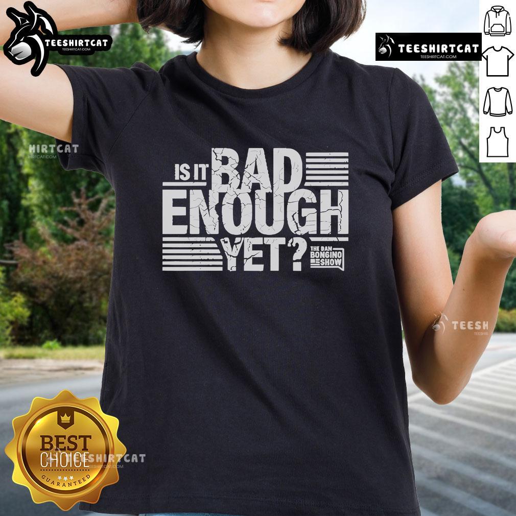 Official Dan Bongino Show 'Is It Bad Enough Yet' Ladies Tee featuring bold text design in stylish women's fit.