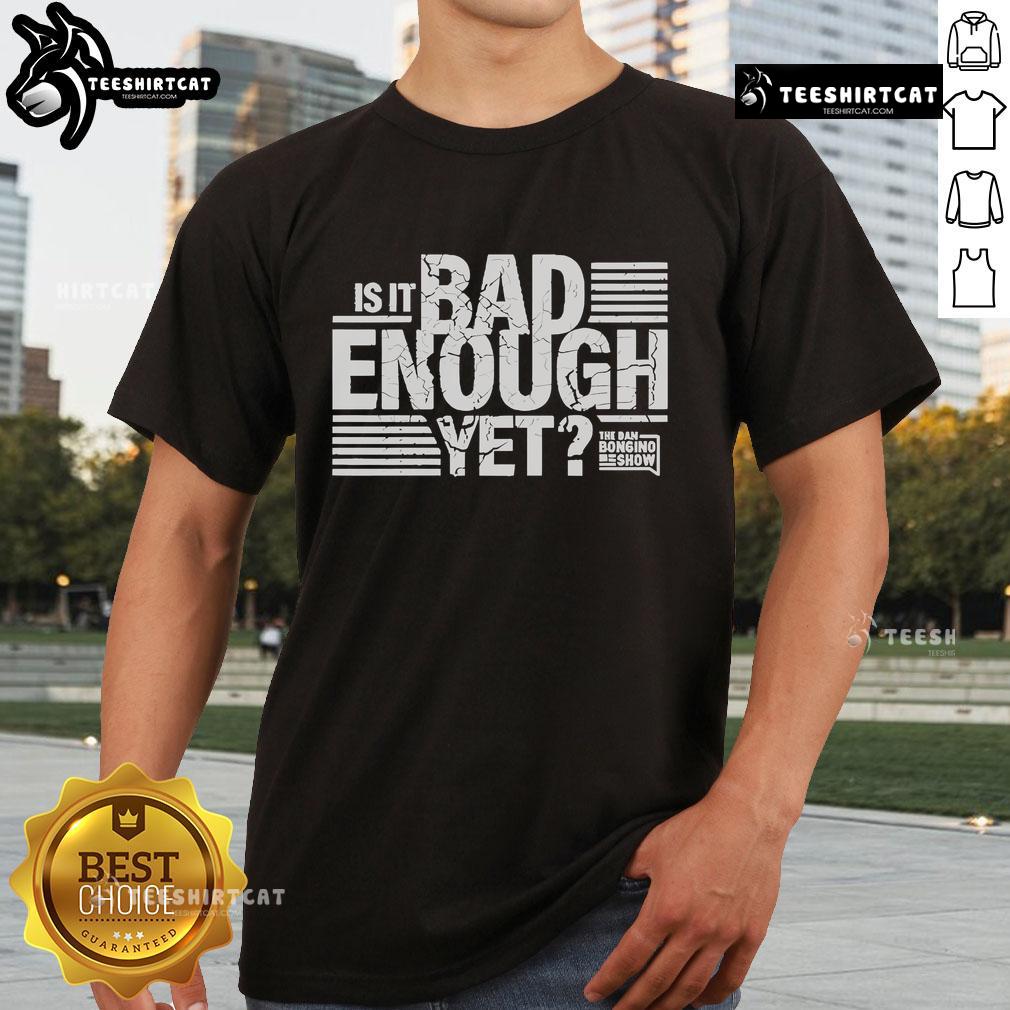 Alt Text: Official The Dan Bongino Show 'Is It Bad Enough Yet?' T-Shirt featuring bold text on a black background.