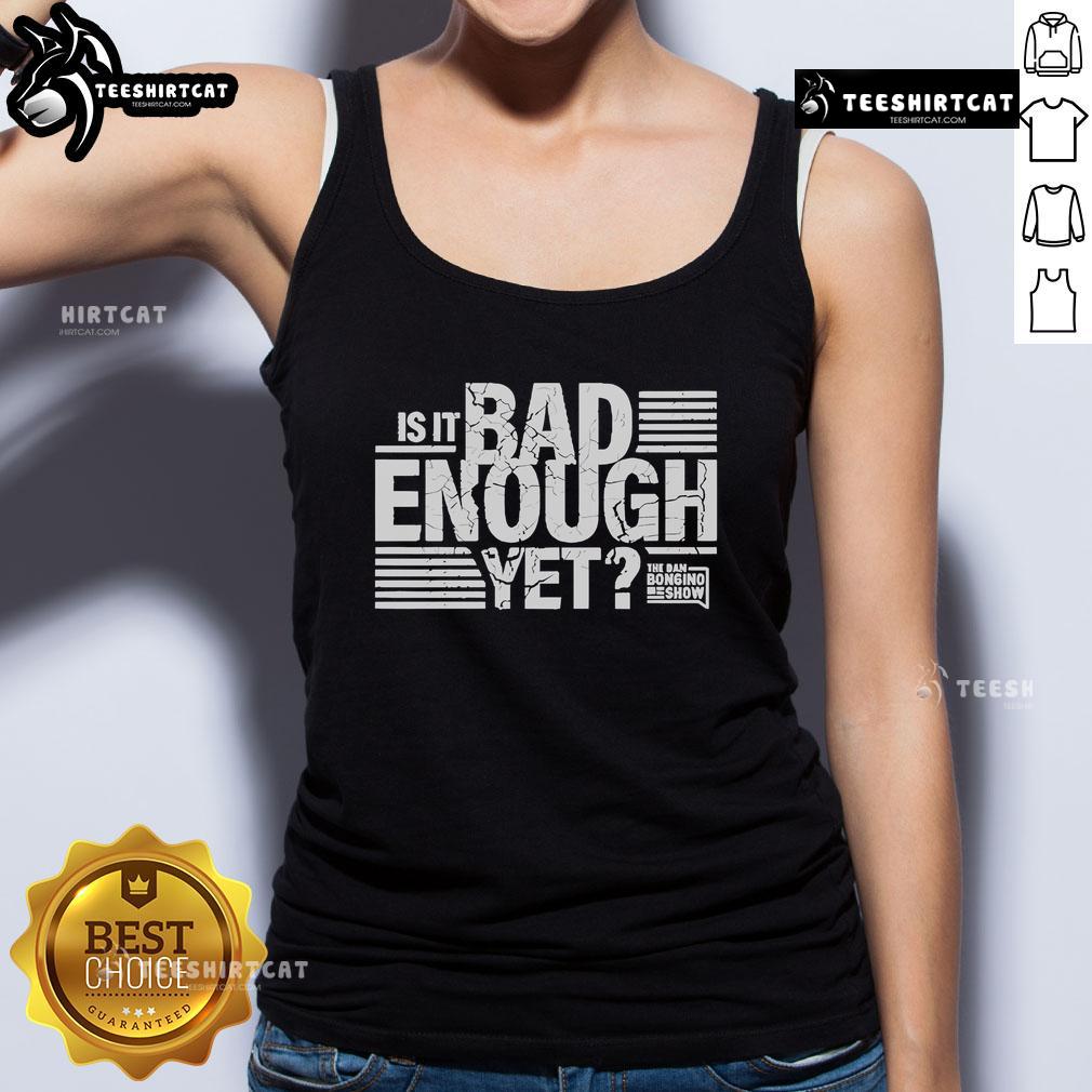 Alt Text: Dan Bongino Show tank top featuring 'Is It Bad Enough Yet?' design, perfect for fans of the show.