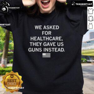 Official 'We Asked For Healthcare They Gave Us Guns Instead' sweatshirt showcasing a bold message on health and safety.