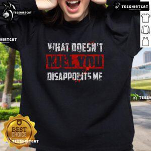 Alt Text: Stylish 'What Doesn't Kill You Disappoints Me' sweatshirt featuring bold lettering on a cozy, casual design.