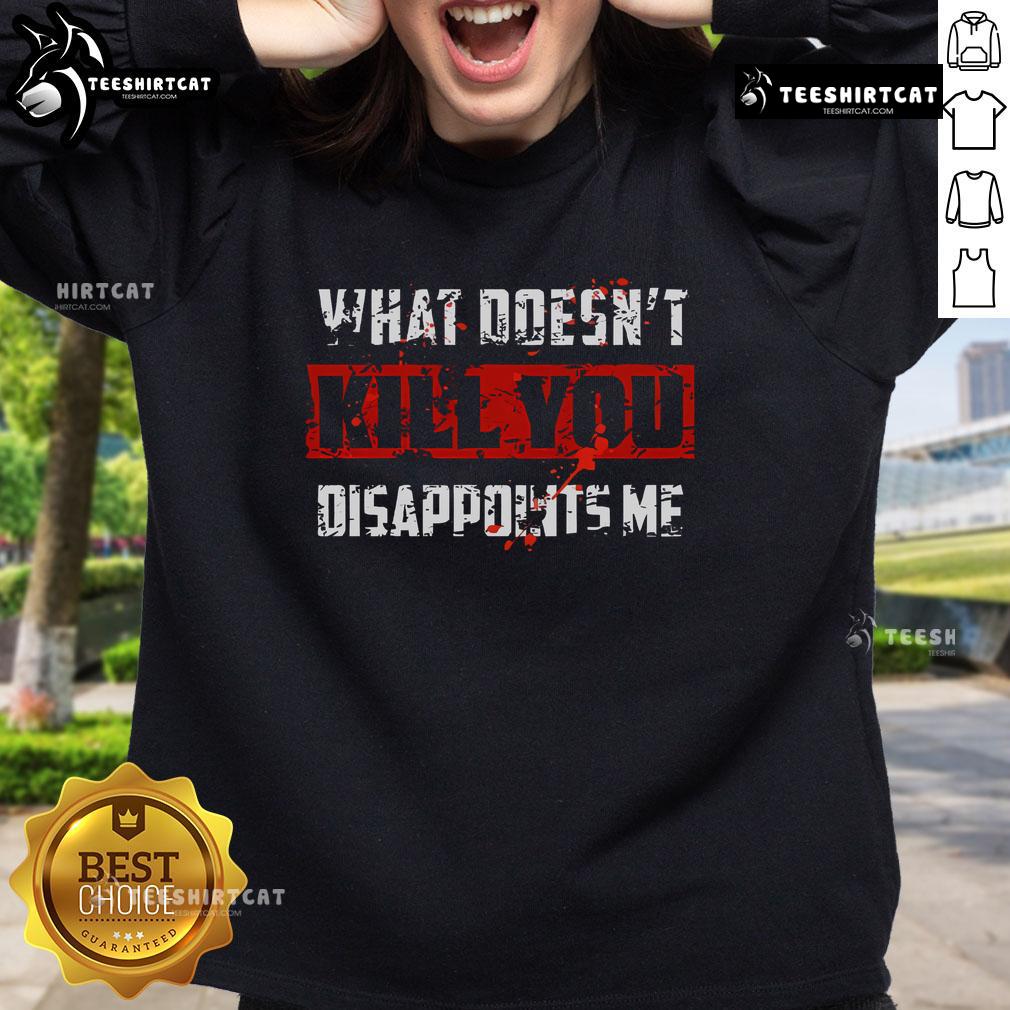 Alt Text: Stylish 'What Doesn't Kill You Disappoints Me' sweatshirt featuring bold lettering on a cozy, casual design.
