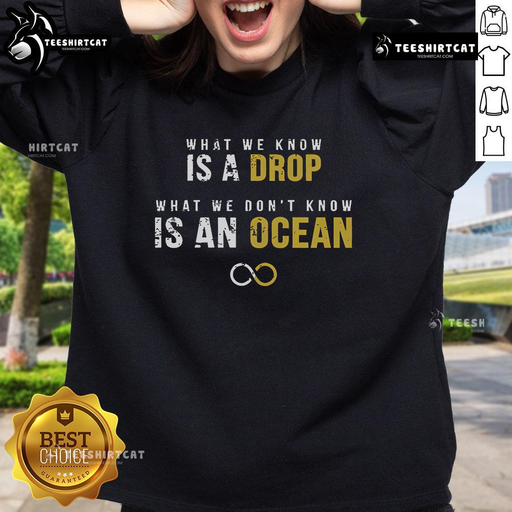 Official sweatshirt featuring the phrase 'What We Know Is A Drop, What We Don't Know Is An Ocean' in stylish design.