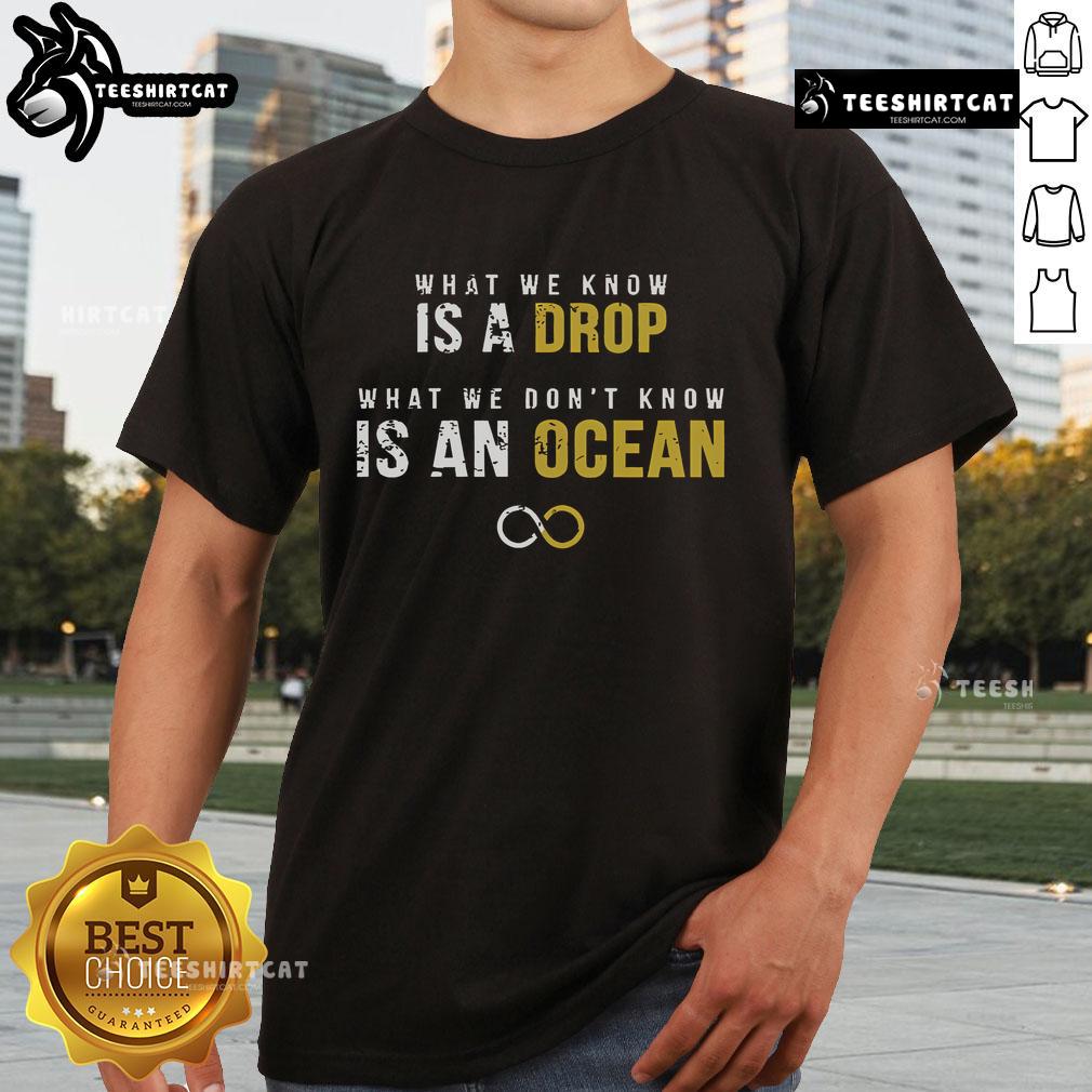 Official What We Know Is A Drop What We Don't Know Is An Ocean T-Shirt featuring unique design and vibrant colors.