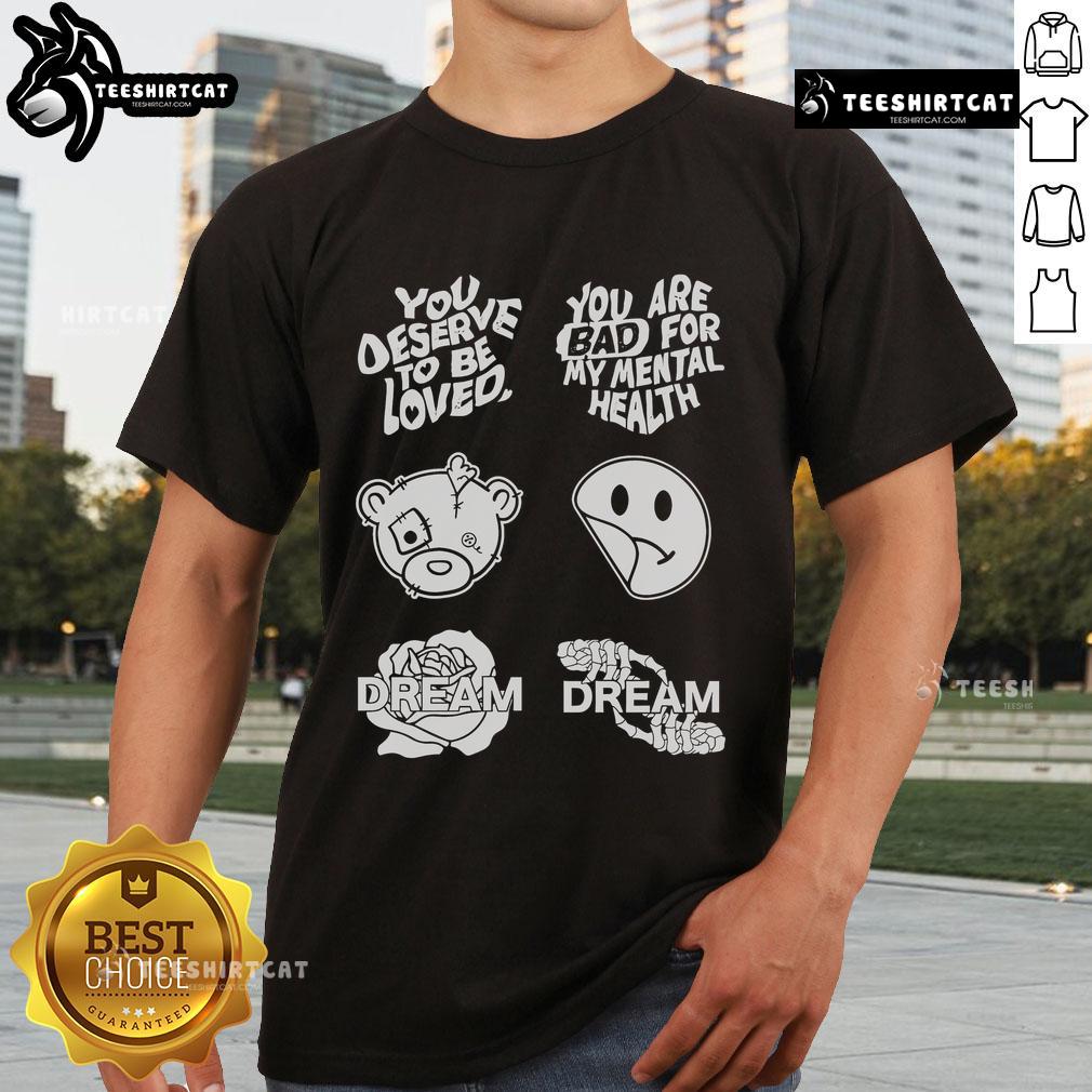 Official You Deserve To Be Loved You Are Bad For My Mental Health T-Shirt featuring bold text and stylish design.