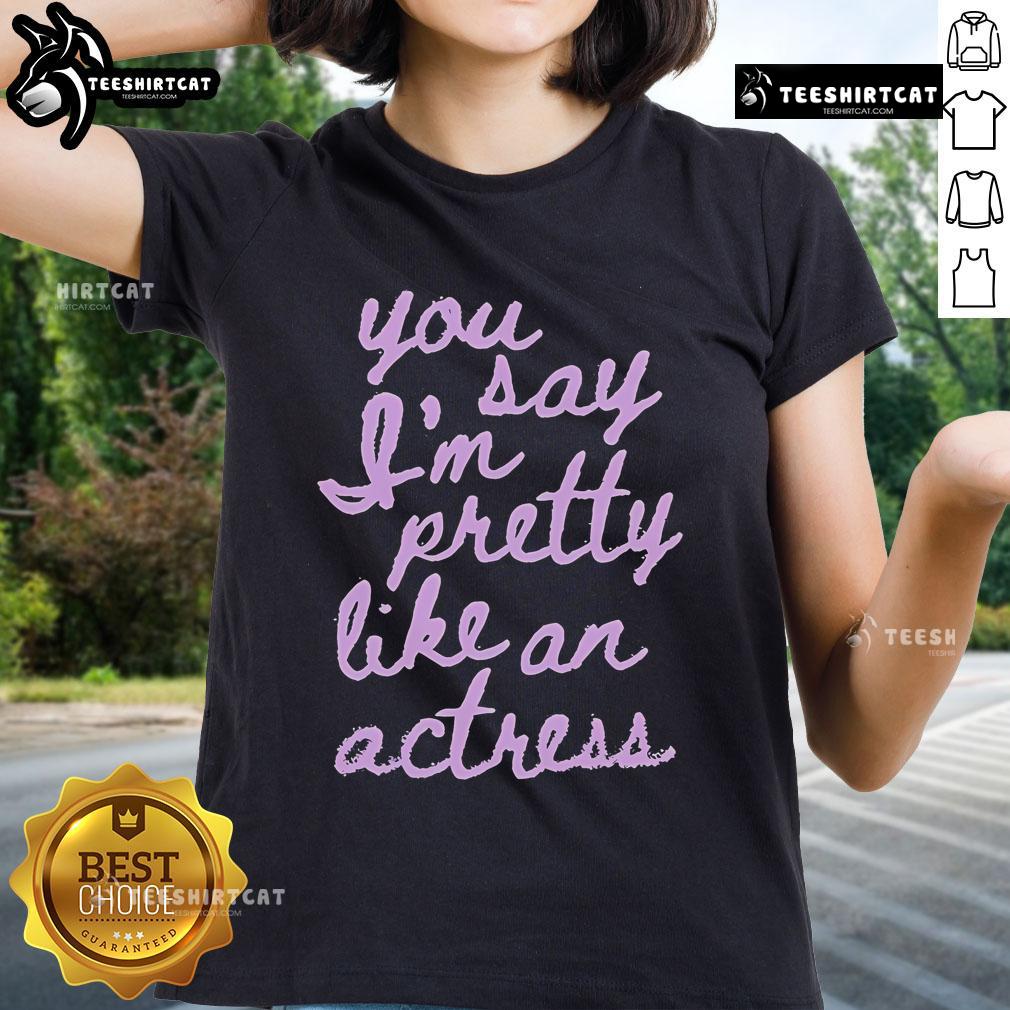 Official You Say I'm Pretty Like An Actress Ladies Tee featuring stylish design and comfortable fit for casual wear.