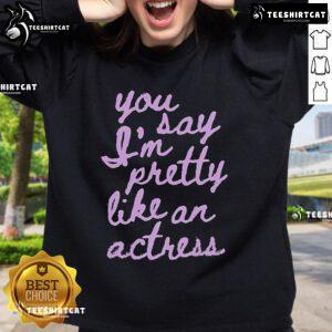 Official You Say I'm Pretty Like An Actress Sweatshirt in stylish design, perfect for casual wear and expressing confidence.