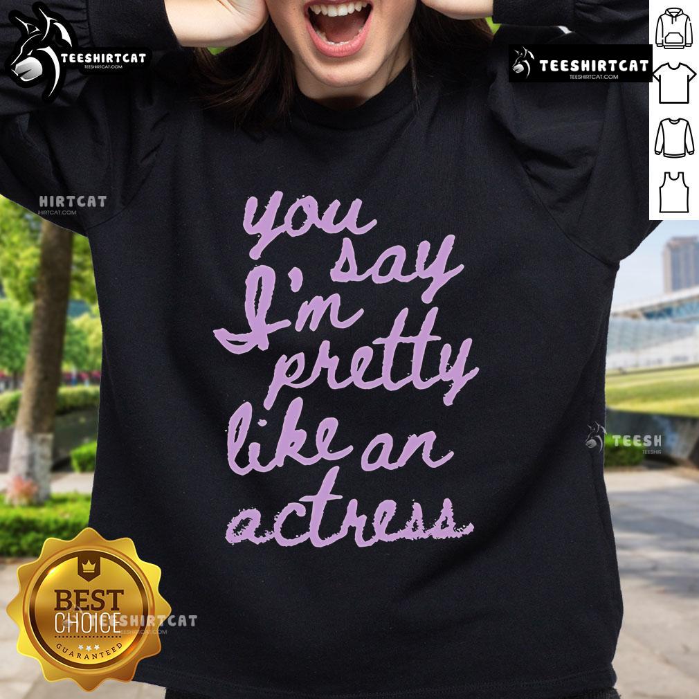 Official You Say I'm Pretty Like An Actress Sweatshirt in stylish design, perfect for casual wear and expressing confidence.
