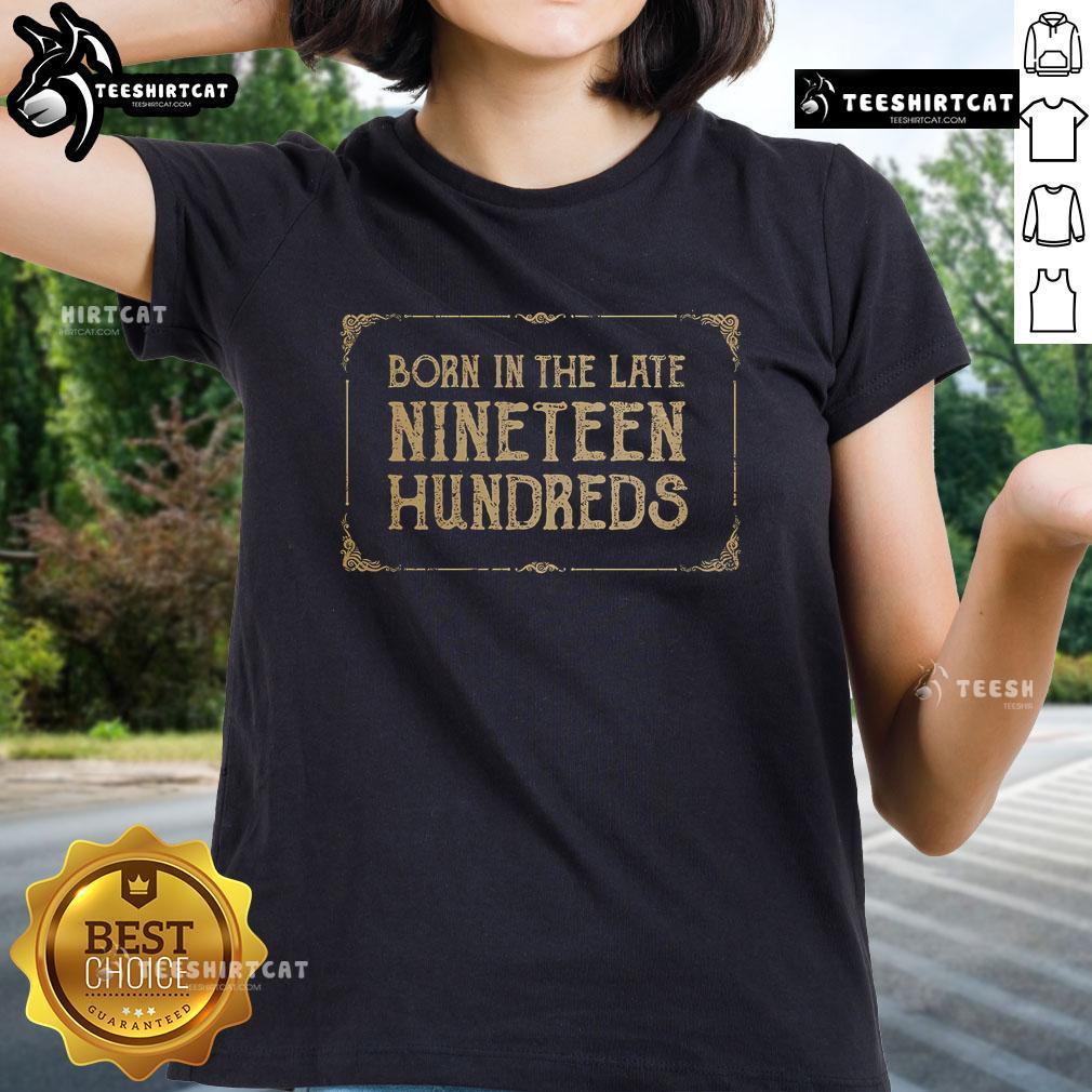 Pretty Born In The Late Nineteen Hundreds Ladies Tee featuring a stylish design and vintage-inspired graphics for women.
