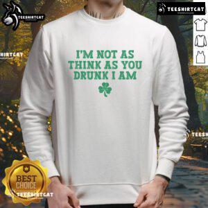 Funny St. Patrick's Day sweatshirt with 'I'm Not As Think As You Drunk I Am' slogan, perfect for festive celebrations.
