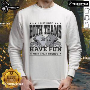 Casual 'Good I Just Hope Both Teams Have Fun With Their Friends' sweatshirt displayed on a model in a cozy setting.