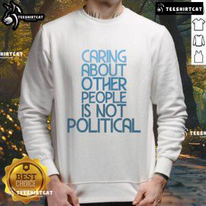 Hot Caring About Other People Is Not Political Sweatshirt in vibrant colors, perfect for spreading kindness and compassion.