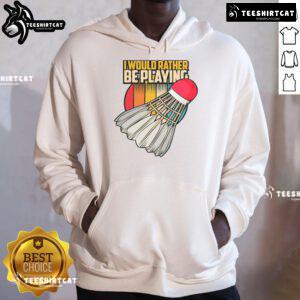 Vintage hoodie featuring 'I Would Rather Be Playing Badminton' slogan, perfect for badminton players and enthusiasts.