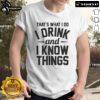 Alt Text: Nice That's What I Do I Drink And I Know Things T-Shirt featuring witty text design, perfect for casual wear.