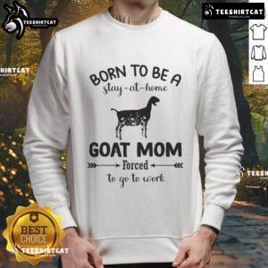Alt Text: Official Born To Be A Stay At Home Goat Mom Forced To Go To Work Sweatshirt, cozy design for goat lovers.