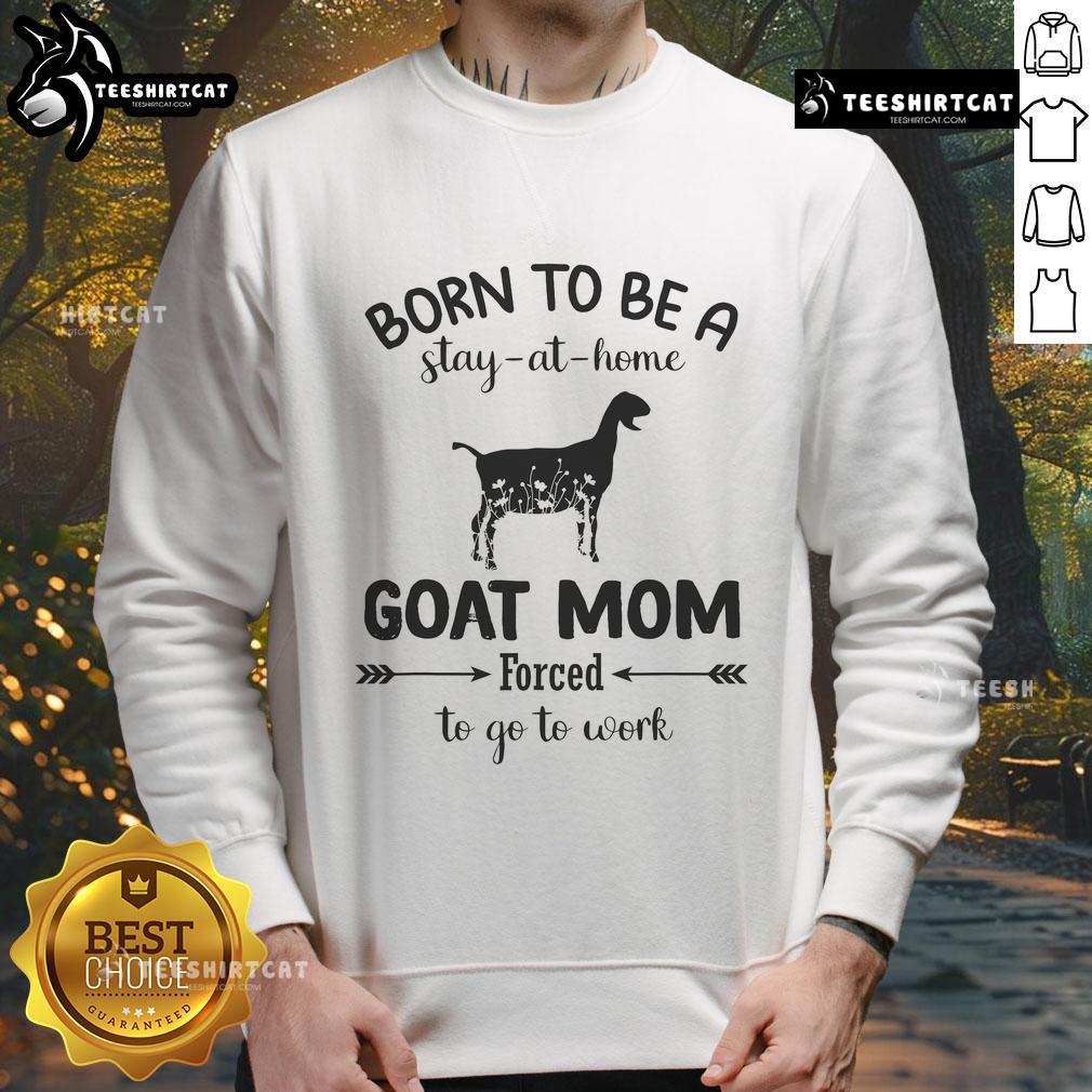 Alt Text: Official Born To Be A Stay At Home Goat Mom Forced To Go To Work Sweatshirt, cozy design for goat lovers.