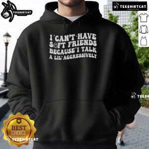 Official 'I Cant Have Soft Friends Because I Talk a Lil Aggressively' hoodie in black, featuring bold text design.