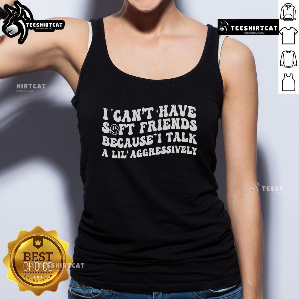 Official I Can't Have Soft Friends Because I Talk A Lil Aggressively tank top featuring bold graphic design.