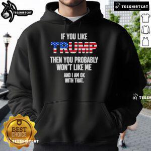 Official hoodie featuring 'If You Like Trump, You Probably Won't Like Me, And I'm OK With That' slogan in bold design.