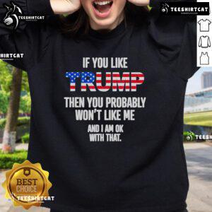 Official sweatshirt with 'If you like Trump, you probably won't like me, and I'm okay with that' design.