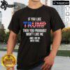 Official If You Like Trump Then You Probably Won'T Like Me T-Shirt design featuring bold text on a casual tee.