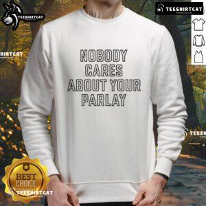 Official Nobody Cares About Your Parlay Sweatshirt in black, featuring bold white text, perfect for sports enthusiasts.