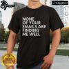 Official None Of Your Emails Are Finding Me Well T-Shirt featuring a humorous graphic design for casual wear.