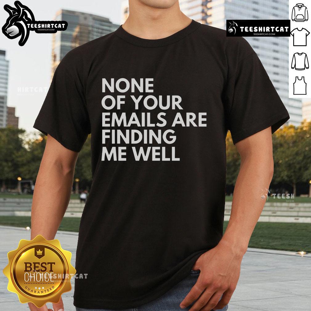 Official None Of Your Emails Are Finding Me Well T-Shirt featuring a humorous graphic design for casual wear.