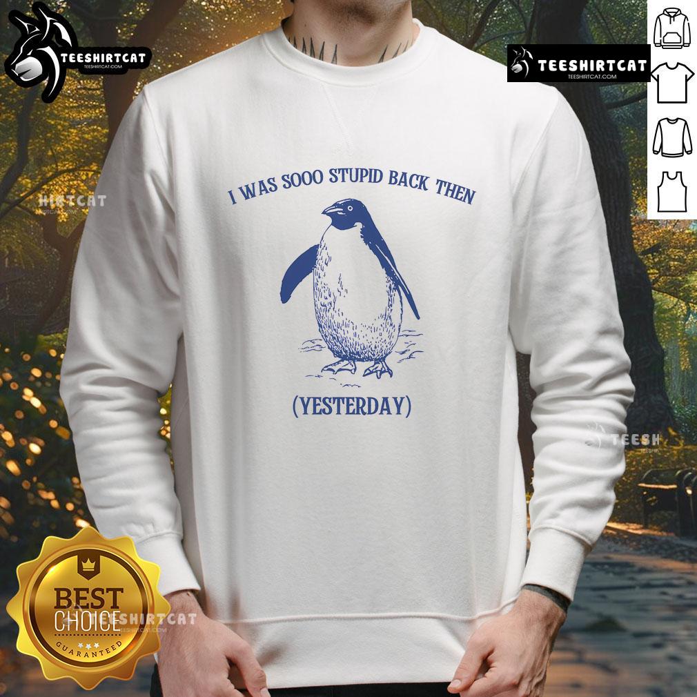 Funny penguin sweatshirt with 'I Was Sooo Stupid Back Then Yesterday' text, perfect for casual wear and humor lovers.