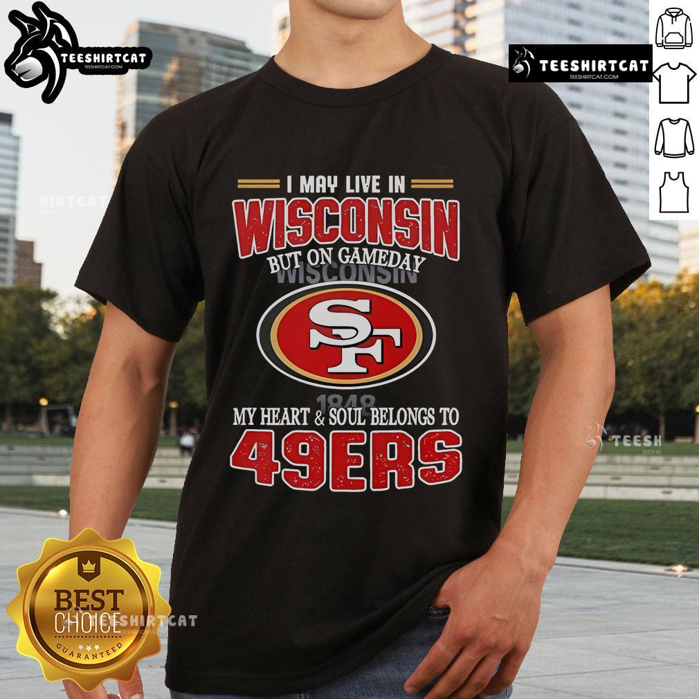 San Francisco 49ers T-shirt: 'I May Live In Wisconsin But On Game Day My Heart Belongs To 49ers' design.