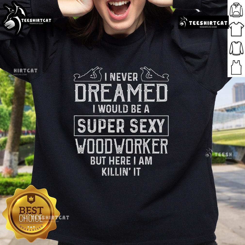 Super sexy woodworker wearing 'Nice I Never Dreamed' sweatshirt, showcasing style and confidence in woodworking.