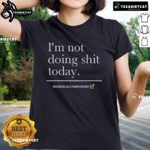Nice I'm Not Doing Shit Today Mission Accomplished Ladies Tee featuring a fun, relaxed design for casual wear.