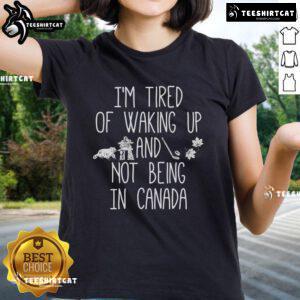 Nice I'm Tired Of Waking Up And Not Being In Canada Ladies Tee featuring a stylish graphic design and soft fabric.