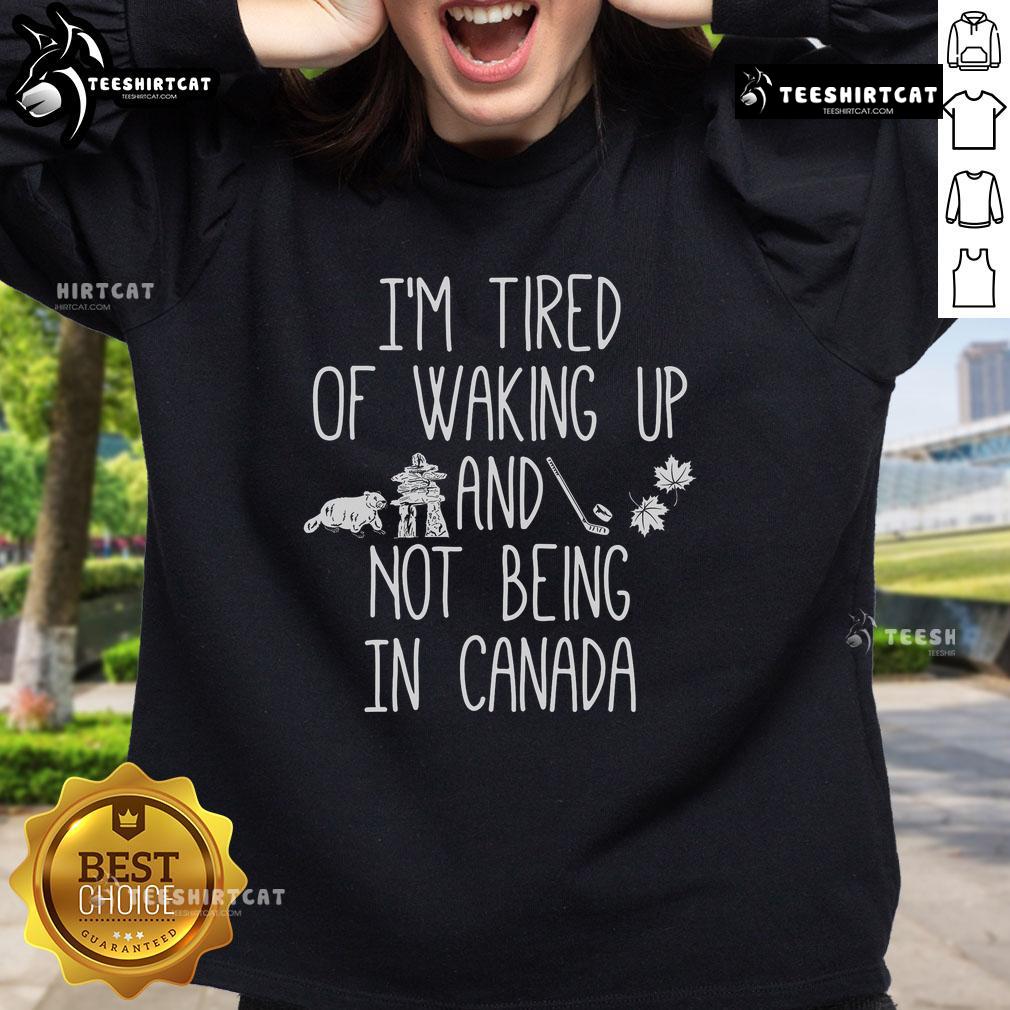 Alt Text: Cozy 'I'm Tired of Waking Up and Not Being in Canada' sweatshirt, perfect for expressing your love for Canada.