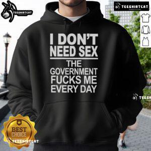Official 'I Don't Need Sex, The Government Fucks Me Every Day' Hoodie in black, showcasing humorous political statement.