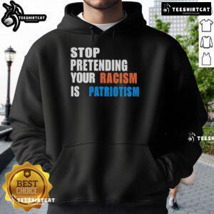 Official Stop Pretending Your Racism Is Patriotism Hoodie in bold lettering, promoting social justice and equality.
