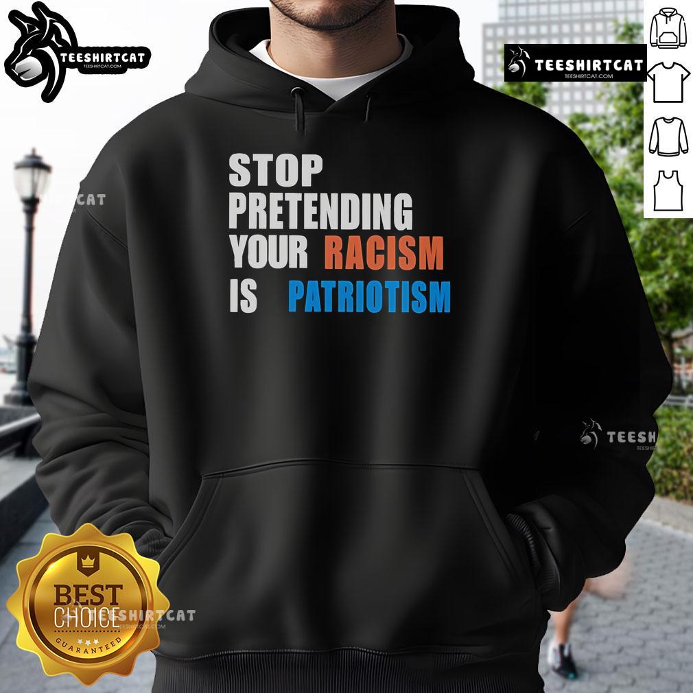 Official Stop Pretending Your Racism Is Patriotism Hoodie in bold lettering, promoting social justice and equality.