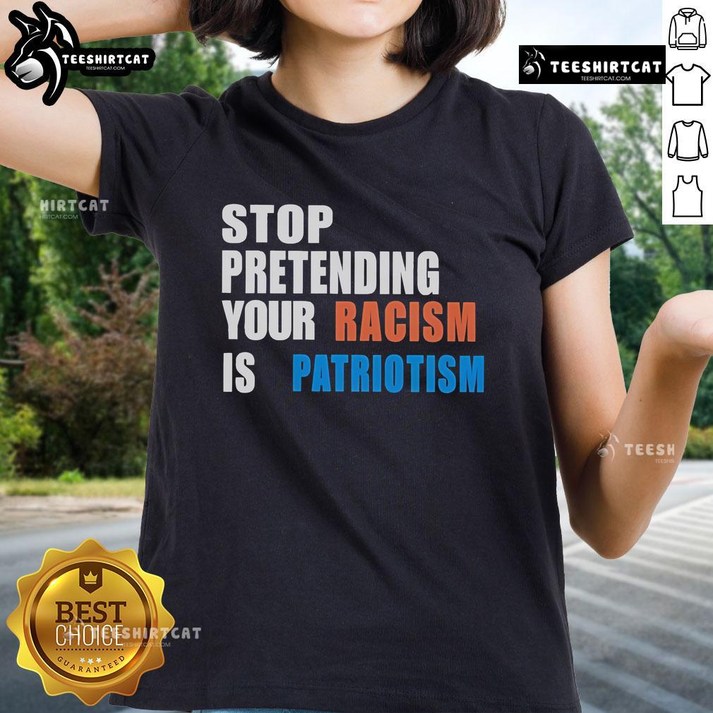 Official Stop Pretending Your Racism Is Patriotism Ladies Tee featuring bold text design on a stylish women's shirt.