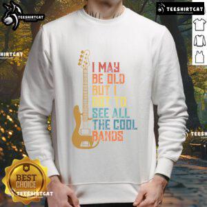 Cute I May Be Old But I Got To See All The Cool Bands sweatshirt displayed on a hanger, showcasing its vibrant design.
