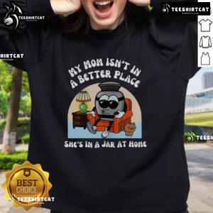 Funny sweatshirt with 'My mom isn't in a better place, she's in a jar at home' design, perfect for humor-loving fans.