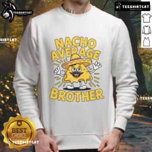 Alt Text: Funny Nacho Average Brother sweatshirt with Mexican sombrero design for Cinco de Mayo celebrations.