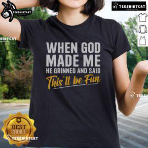 Nice When God Made Me He Grinned And Said This'll Be Fun Ladies Tee featuring a fun graphic design on a stylish shirt.
