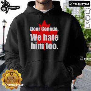 Alt Text: Official Dear Canada We Hate Him Too Hoodie featuring bold text design for stylish political statement wear.